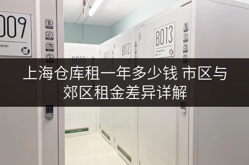 上海仓库租一年多少钱 市区与郊区租金差异详解 上海仓库租一年多少钱 市区与郊区租金差异详解