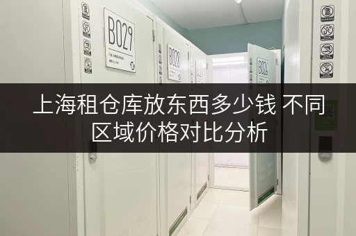 上海租仓库放东西多少钱 不同区域价格对比分析