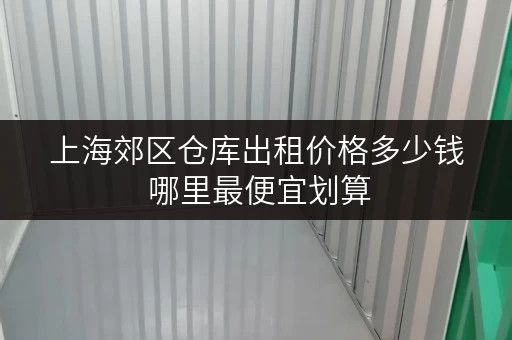 上海郊区仓库出租价格多少钱 哪里最便宜划算 上海郊区仓库出租价格多少钱 哪里最便宜划算
