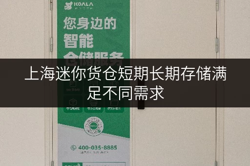 上海迷你货仓短期长期存储满足不同需求