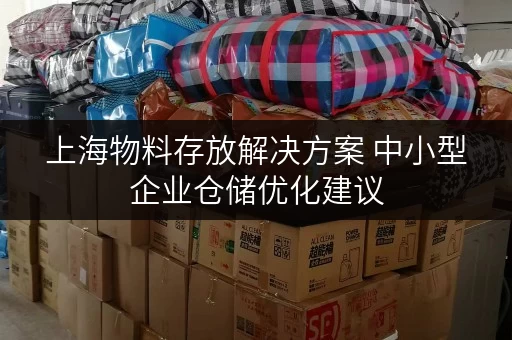 上海物料存放解决方案 中小型企业仓储优化建议