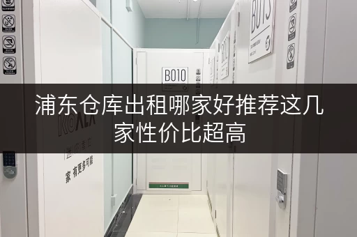 浦东仓库出租哪家好推荐这几家性价比超高
