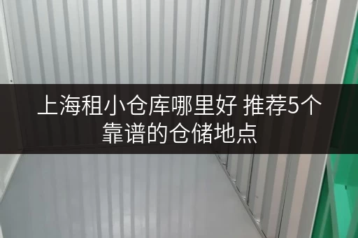 上海租小仓库哪里好 推荐5个靠谱的仓储地点