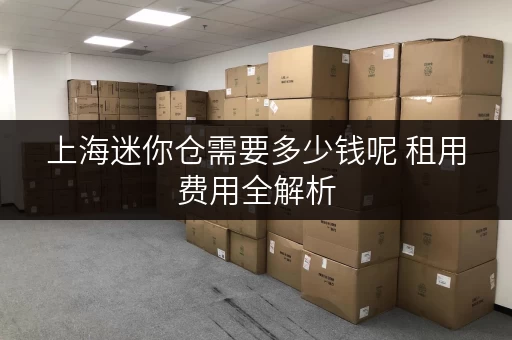 上海迷你仓需要多少钱呢 租用费用全解析