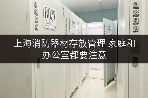 上海消防器材存放管理 家庭和办公室都要注意