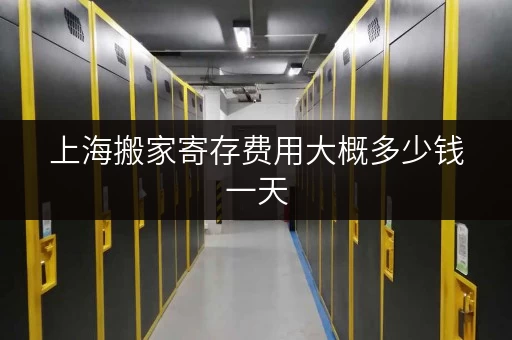上海搬家寄存费用大概多少钱一天 上海搬家寄存费用大概多少钱一天
