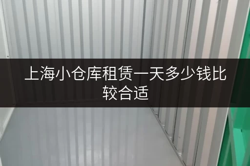 上海小仓库租赁一天多少钱比较合适 上海小仓库租赁一天多少钱比较合适