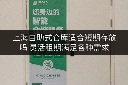 上海自助式仓库适合短期存放吗 灵活租期满足各种需求