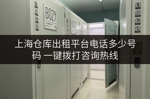 上海仓库出租平台电话多少号码 一键拨打咨询热线