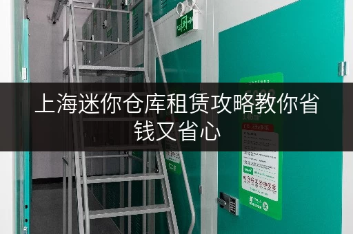 上海迷你仓库租赁攻略教你省钱又省心