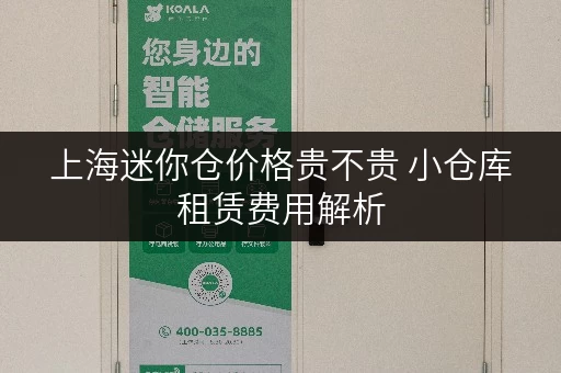 上海迷你仓价格贵不贵 小仓库租赁费用解析