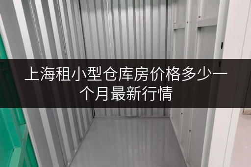 上海租小型仓库房价格多少一个月最新行情 上海租小型仓库房价格多少一个月最新行情