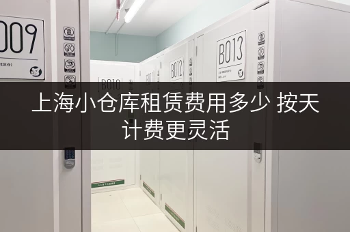 上海小仓库租赁费用多少 按天计费更灵活 上海小仓库租赁费用多少 按天计费更灵活