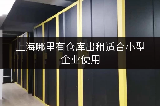 上海哪里有仓库出租适合小型企业使用 上海哪里有仓库出租适合小型企业使用