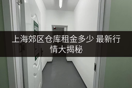 上海郊区仓库租金多少 最新行情大揭秘