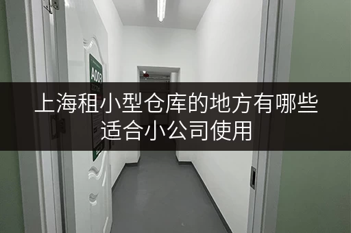 上海租小型仓库的地方有哪些适合小公司使用