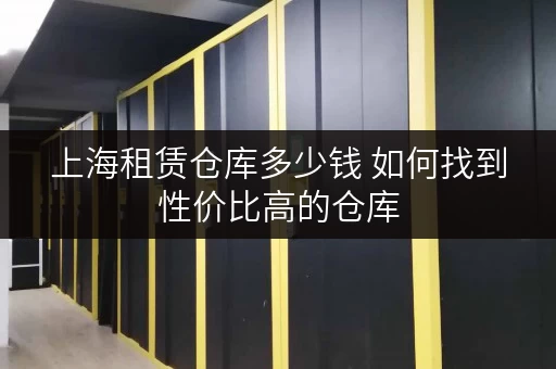 上海租赁仓库多少钱 如何找到性价比高的仓库 上海租赁仓库多少钱 如何找到性价比高的仓库