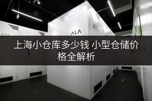 上海小仓库多少钱 小型仓储价格全解析