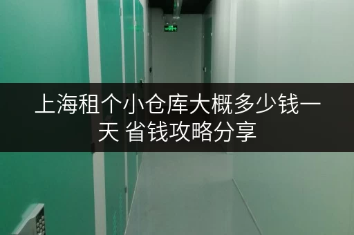 上海租个小仓库大概多少钱一天 省钱攻略分享 上海租个小仓库大概多少钱一天 省钱攻略分享