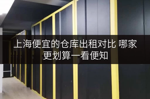 上海便宜的仓库出租对比 哪家更划算一看便知