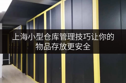 上海小型仓库管理技巧让你的物品存放更安全