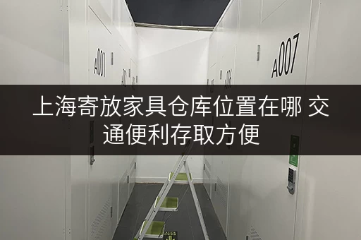 上海寄放家具仓库位置在哪 交通便利存取方便