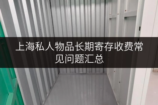 上海私人物品长期寄存收费常见问题汇总 上海私人物品长期寄存收费常见问题汇总