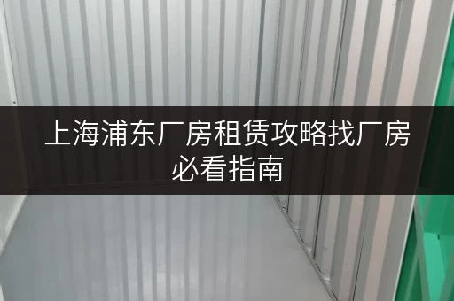 上海浦东厂房租赁攻略找厂房必看指南