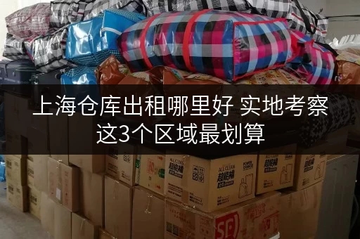 上海仓库出租哪里好 实地考察这3个区域最划算