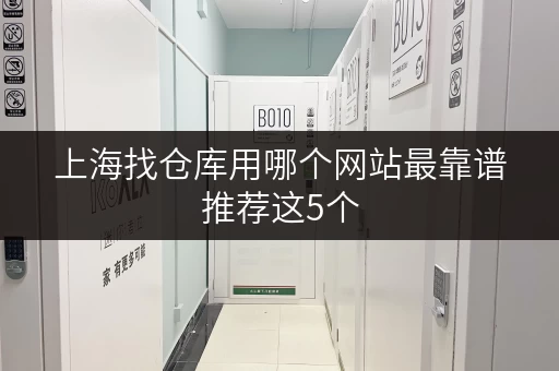 上海找仓库用哪个网站最靠谱推荐这5个