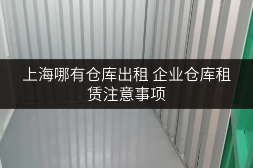 上海哪有仓库出租 企业仓库租赁注意事项 上海哪有仓库出租 企业仓库租赁注意事项