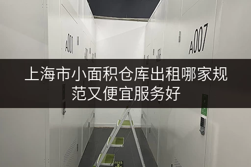 上海市小面积仓库出租哪家规范又便宜服务好 上海市小面积仓库出租哪家规范又便宜服务好