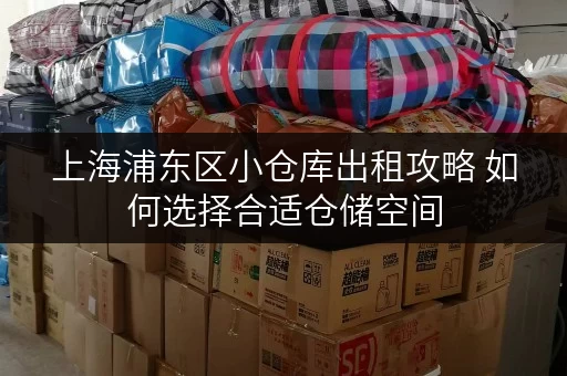 上海浦东区小仓库出租攻略 如何选择合适仓储空间