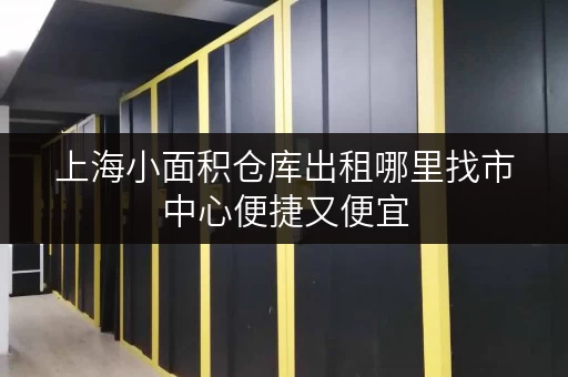 上海小面积仓库出租哪里找市中心便捷又便宜 上海小面积仓库出租哪里找市中心便捷又便宜