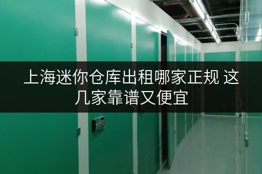 上海迷你仓库出租哪家正规 这几家靠谱又便宜