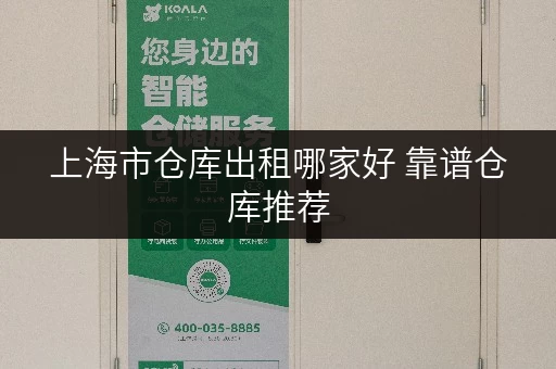 上海市仓库出租哪家好 靠谱仓库推荐