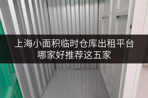 上海小面积临时仓库出租平台哪家好推荐这五家