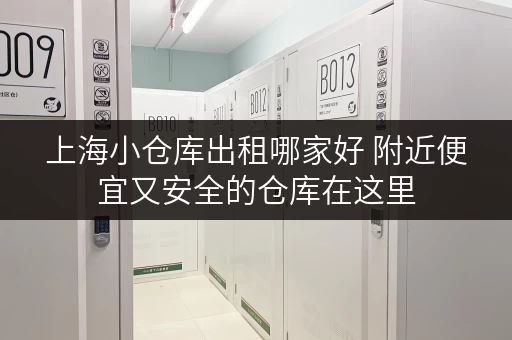 上海小仓库出租哪家好 附近便宜又安全的仓库在这里 上海小仓库出租哪家好 附近便宜又安全的仓库在这里