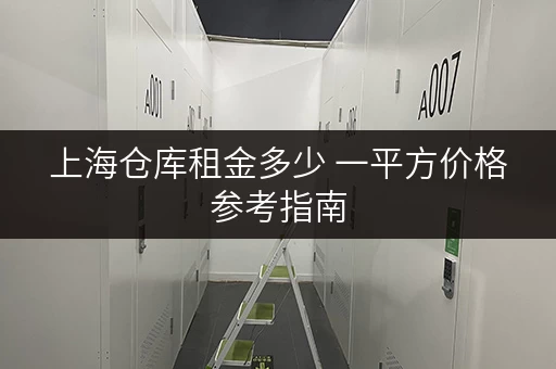 上海仓库租金多少 一平方价格参考指南 上海仓库租金多少 一平方价格参考指南