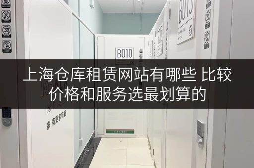 上海仓库租赁网站有哪些 比较价格和服务选最划算的