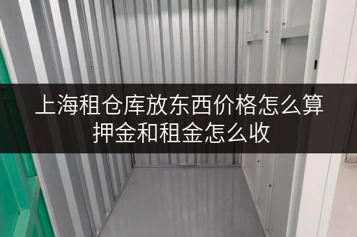 上海租仓库放东西价格怎么算 押金和租金怎么收 上海租仓库放东西价格怎么算 押金和租金怎么收