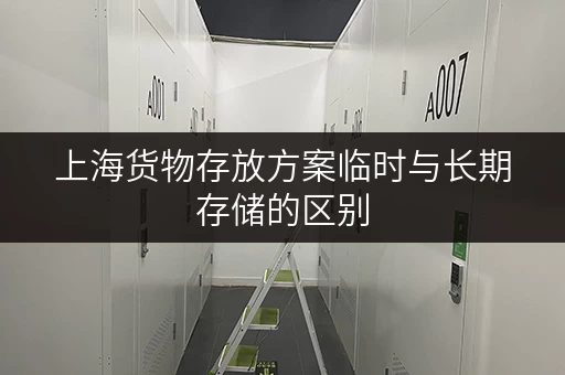 上海货物存放方案临时与长期存储的区别 上海货物存放方案临时与长期存储的区别