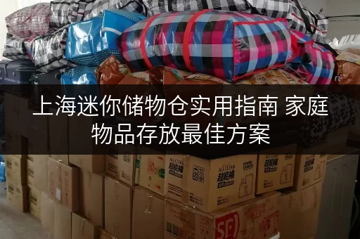 上海迷你储物仓实用指南 家庭物品存放最佳方案 上海迷你储物仓实用指南 家庭物品存放最佳方案