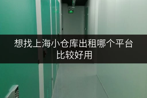 想找上海小仓库出租哪个平台比较好用
