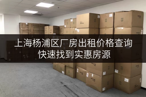 上海杨浦区厂房出租价格查询 快速找到实惠房源
