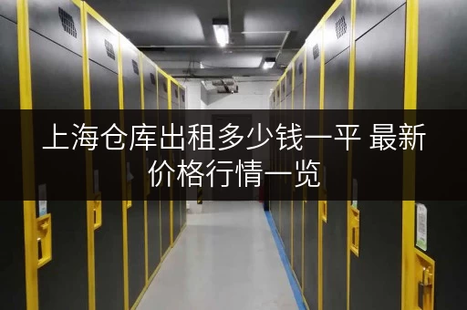 上海仓库出租多少钱一平 最新价格行情一览