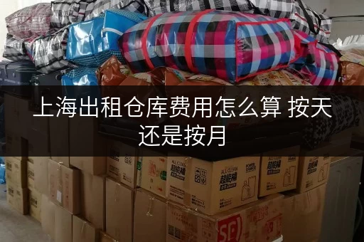 上海出租仓库费用怎么算 按天还是按月