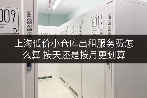 上海低价小仓库出租服务费怎么算 按天还是按月更划算