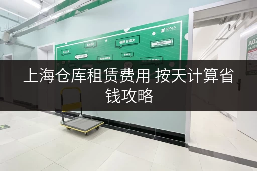 上海仓库租赁费用 按天计算省钱攻略