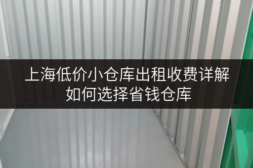 上海低价小仓库出租收费详解 如何选择省钱仓库 上海低价小仓库出租收费详解 如何选择省钱仓库